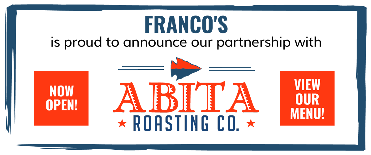 Franco's is proud to announce our partnership with Abita Roasting Co. Now Open! View Our Menu