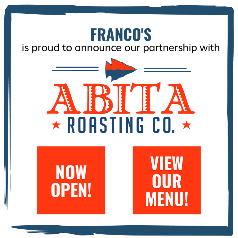 Franco's is proud to announce our partnership with Abita Roasting Co. Now Open! View Our Menu